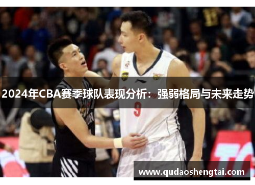 2024年CBA赛季球队表现分析：强弱格局与未来走势