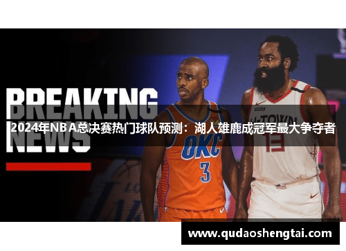 2024年NBA总决赛热门球队预测：湖人雄鹿成冠军最大争夺者
