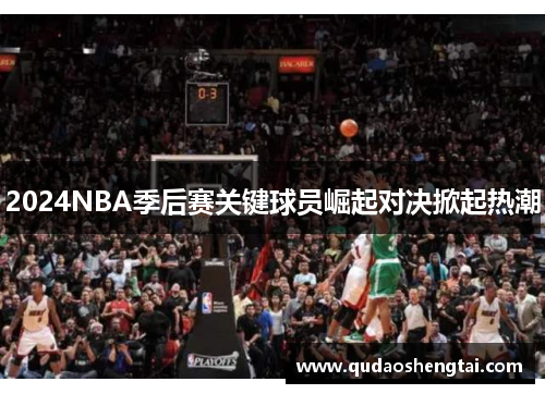 2024NBA季后赛关键球员崛起对决掀起热潮