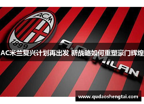 AC米兰复兴计划再出发 新战略如何重塑豪门辉煌