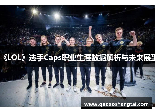 《LOL》选手Caps职业生涯数据解析与未来展望