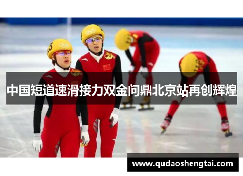 中国短道速滑接力双金问鼎北京站再创辉煌