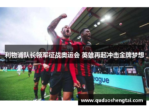 利物浦队长领军征战奥运会 英雄再起冲击金牌梦想