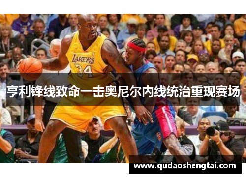 亨利锋线致命一击奥尼尔内线统治重现赛场