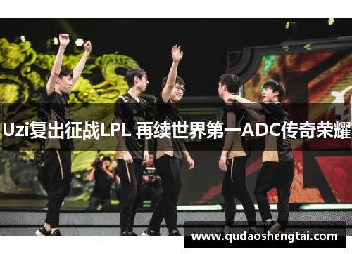 Uzi复出征战LPL 再续世界第一ADC传奇荣耀