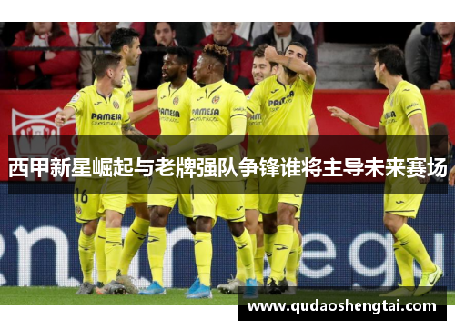 西甲新星崛起与老牌强队争锋谁将主导未来赛场