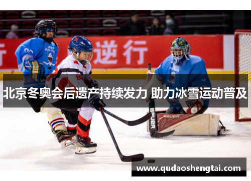 北京冬奥会后遗产持续发力 助力冰雪运动普及
