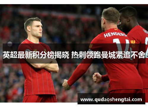 英超最新积分榜揭晓 热刺领跑曼城紧追不舍